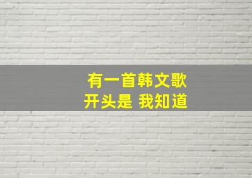 有一首韩文歌开头是 我知道